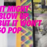 It Might Blow Up, But It Won't Go Pop